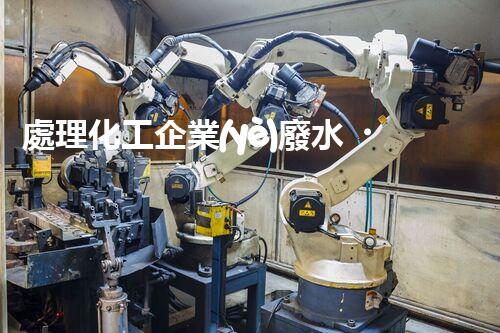 處理化工企業(yè)廢水，提高環(huán)保效益